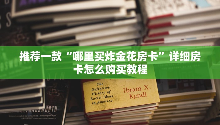 推荐一款“哪里买炸金花房卡”详细房卡怎么购买教程