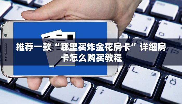 推荐一款“哪里买炸金花房卡”详细房卡怎么购买教程