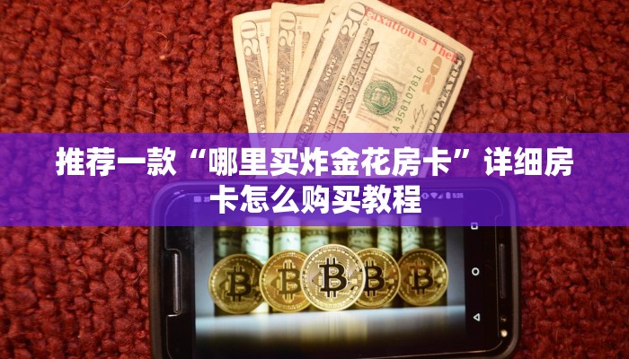 推荐一款“哪里买炸金花房卡”详细房卡怎么购买教程