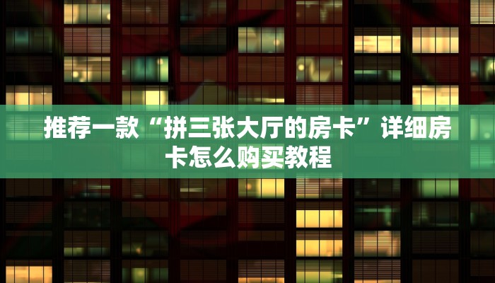推荐一款“拼三张大厅的房卡”详细房卡怎么购买教程