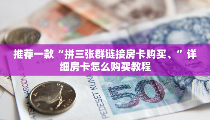 推荐一款“拼三张群链接房卡购买、”详细房卡怎么购买教程