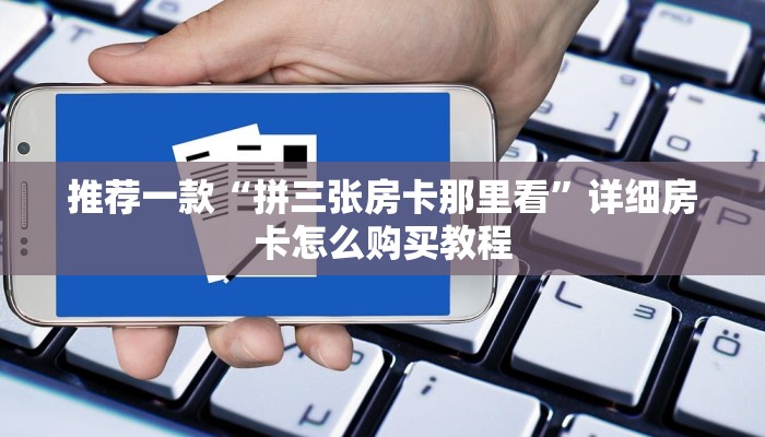 推荐一款“拼三张房卡那里看”详细房卡怎么购买教程