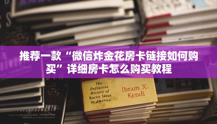 推荐一款“微信炸金花房卡链接如何购买”详细房卡怎么购买教程