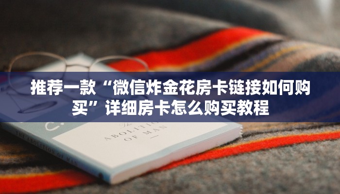 推荐一款“微信炸金花房卡链接如何购买”详细房卡怎么购买教程