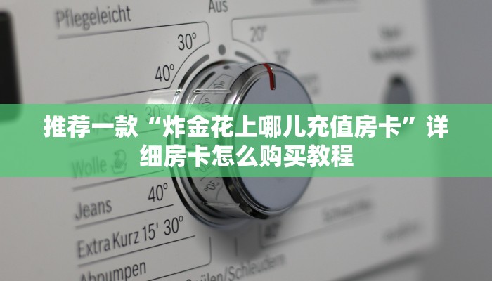 推荐一款“炸金花上哪儿充值房卡”详细房卡怎么购买教程