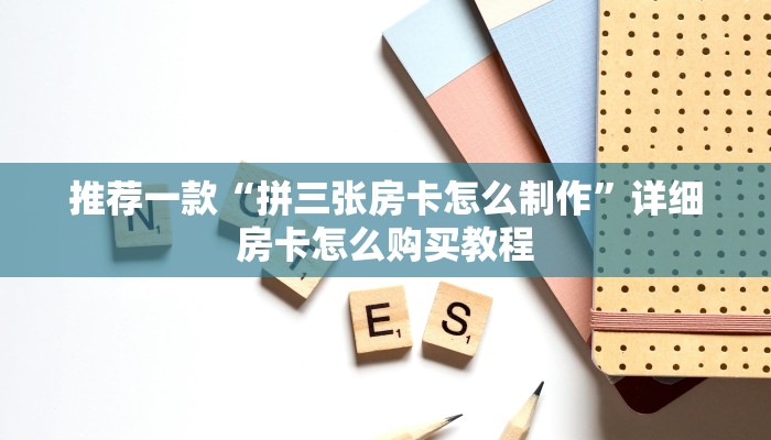 推荐一款“拼三张房卡怎么制作”详细房卡怎么购买教程