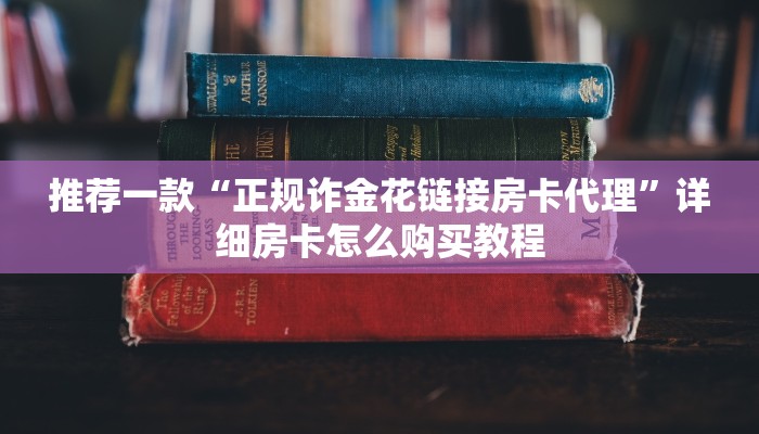 推荐一款“正规诈金花链接房卡代理”详细房卡怎么购买教程