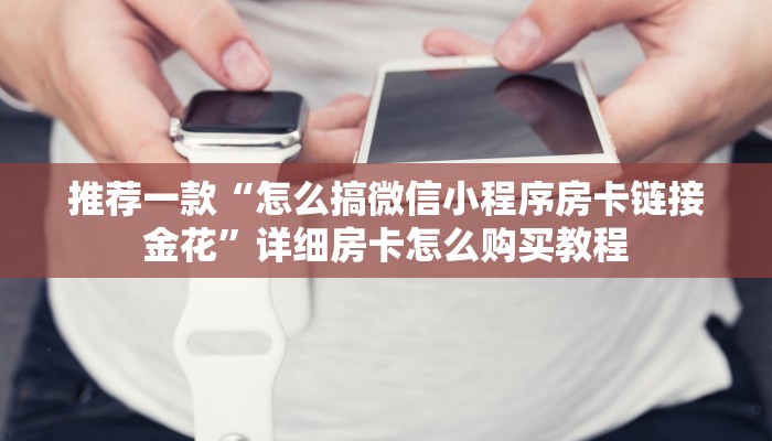 推荐一款“怎么搞微信小程序房卡链接金花”详细房卡怎么购买教程