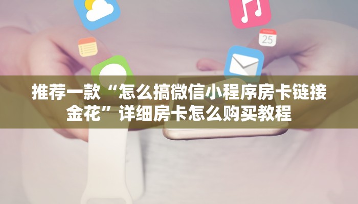 推荐一款“怎么搞微信小程序房卡链接金花”详细房卡怎么购买教程