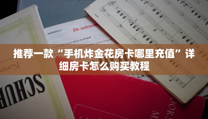 推荐一款“手机炸金花房卡哪里充值”详细房卡怎么购买教程