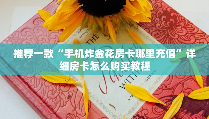 推荐一款“手机炸金花房卡哪里充值”详细房卡怎么购买教程