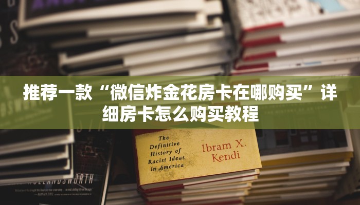 推荐一款“微信炸金花房卡在哪购买”详细房卡怎么购买教程
