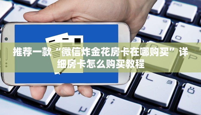推荐一款“微信炸金花房卡在哪购买”详细房卡怎么购买教程