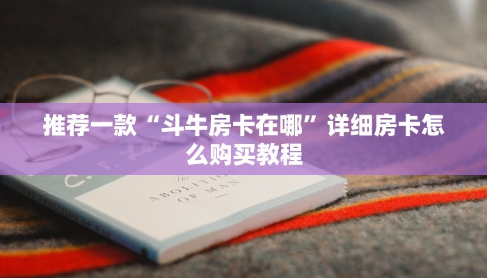 推荐一款“斗牛房卡在哪”详细房卡怎么购买教程