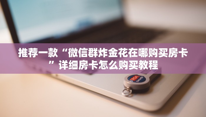 推荐一款“微信群炸金花在哪购买房卡”详细房卡怎么购买教程