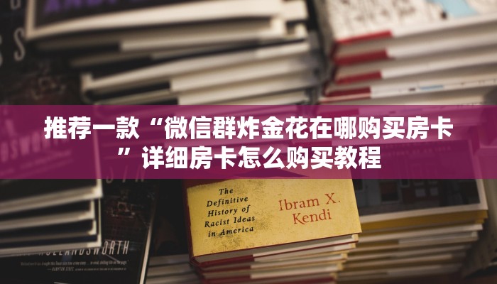 推荐一款“微信群炸金花在哪购买房卡”详细房卡怎么购买教程