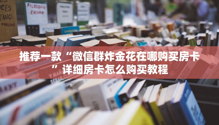 推荐一款“微信群炸金花在哪购买房卡”详细房卡怎么购买教程