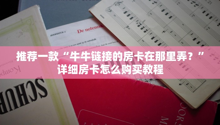 推荐一款“牛牛链接的房卡在那里弄？”详细房卡怎么购买教程