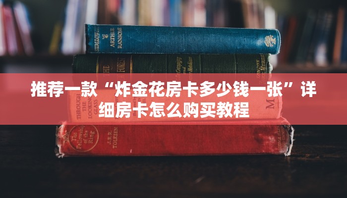 推荐一款“炸金花房卡多少钱一张”详细房卡怎么购买教程