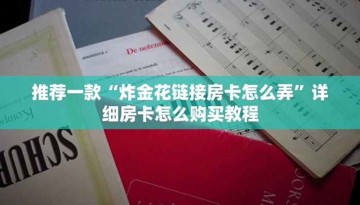 推荐一款“炸金花链接房卡怎么弄”详细房卡怎么购买教程