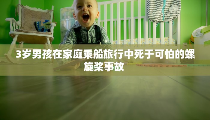 3岁男孩在家庭乘船旅行中死于可怕的螺旋桨事故 