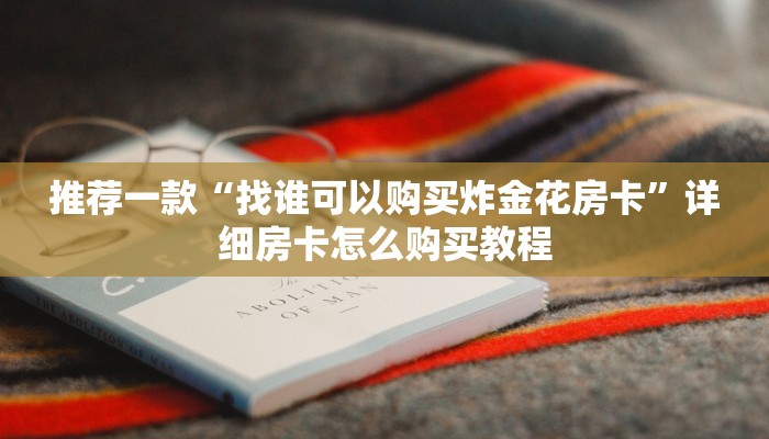 推荐一款“找谁可以购买炸金花房卡”详细房卡怎么购买教程