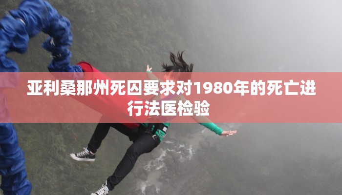 亚利桑那州死囚要求对1980年的死亡进行法医检验 