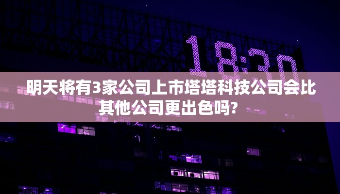 明天将有3家公司上市塔塔科技公司会比其他公司更出色吗? 