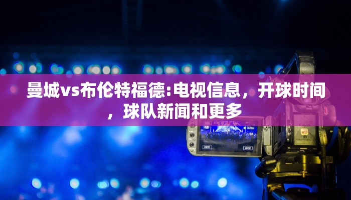 曼城vs布伦特福德:电视信息，开球时间，球队新闻和更多 