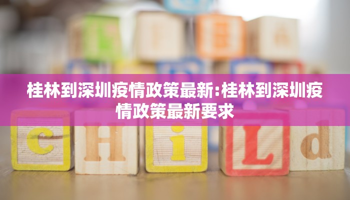 桂林到深圳疫情政策最新:桂林到深圳疫情政策最新要求