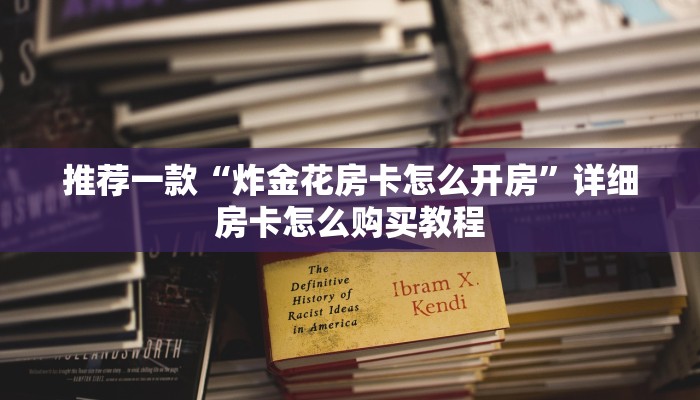 推荐一款“炸金花房卡怎么开房”详细房卡怎么购买教程