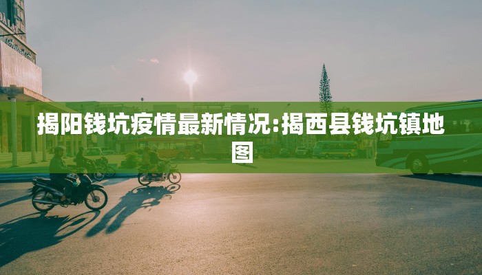 揭阳钱坑疫情最新情况:揭西县钱坑镇地图