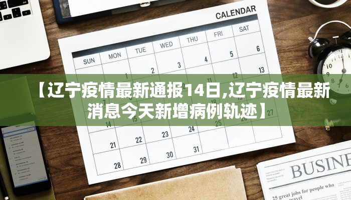 【辽宁疫情最新通报14日,辽宁疫情最新消息今天新增病例轨迹】