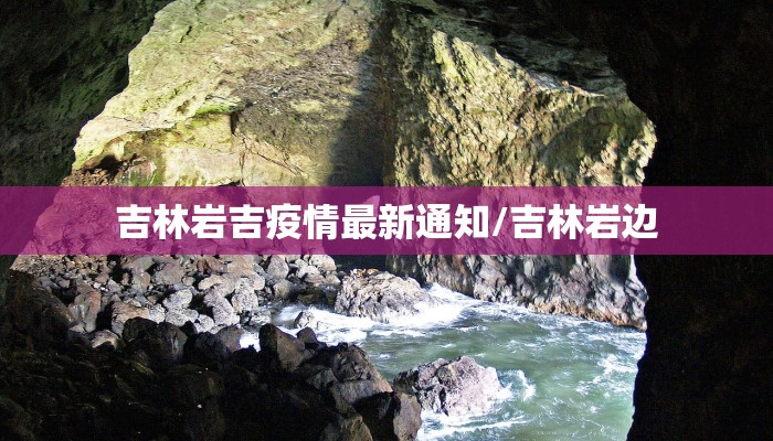 吉林岩吉疫情最新通知/吉林岩边