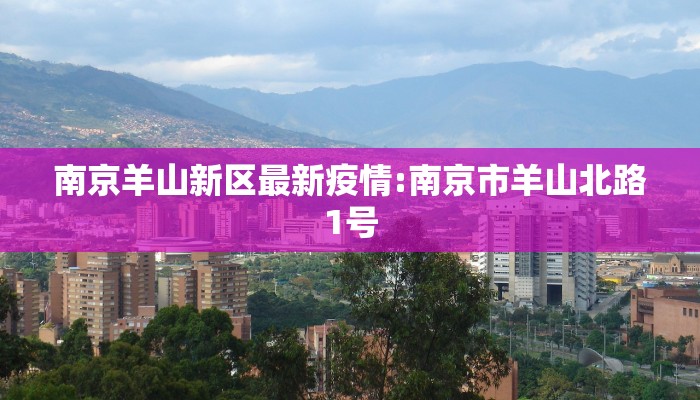 南京羊山新区最新疫情:南京市羊山北路1号