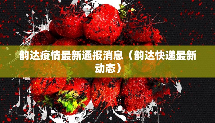韵达疫情最新通报消息（韵达快递最新动态）