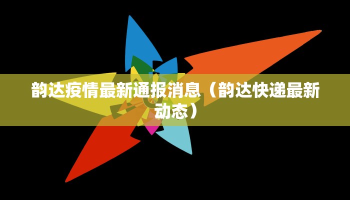 韵达疫情最新通报消息（韵达快递最新动态）