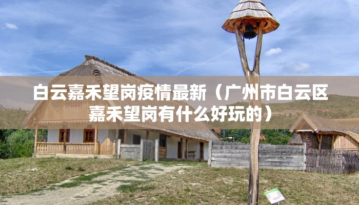 白云嘉禾望岗疫情最新（广州市白云区嘉禾望岗有什么好玩的）