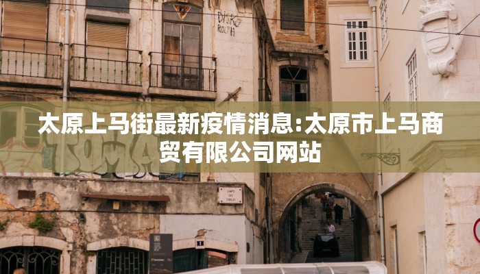 太原上马街最新疫情消息:太原市上马商贸有限公司网站