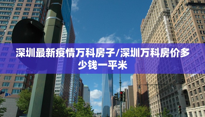 深圳最新疫情万科房子/深圳万科房价多少钱一平米