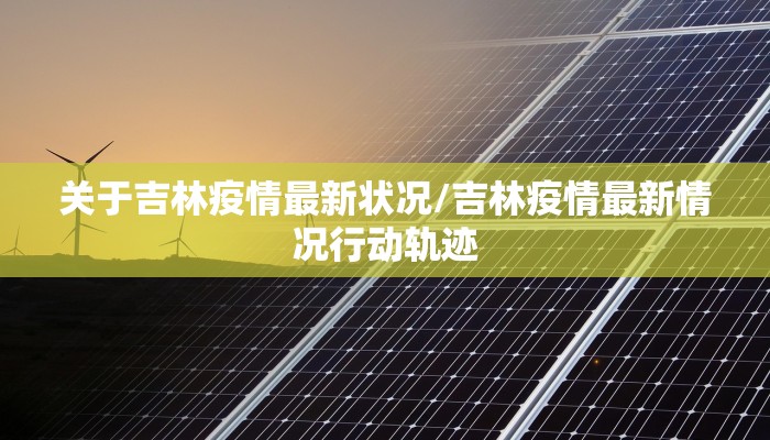 关于吉林疫情最新状况/吉林疫情最新情况行动轨迹