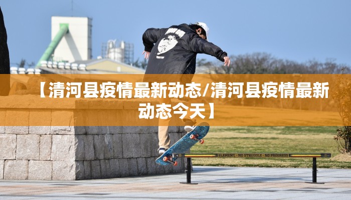 【清河县疫情最新动态/清河县疫情最新动态今天】