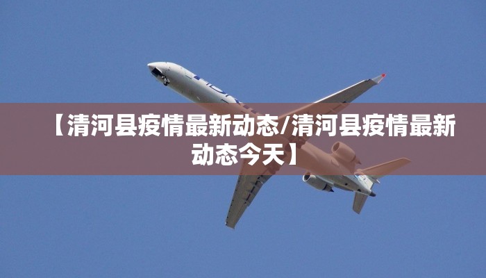 【清河县疫情最新动态/清河县疫情最新动态今天】