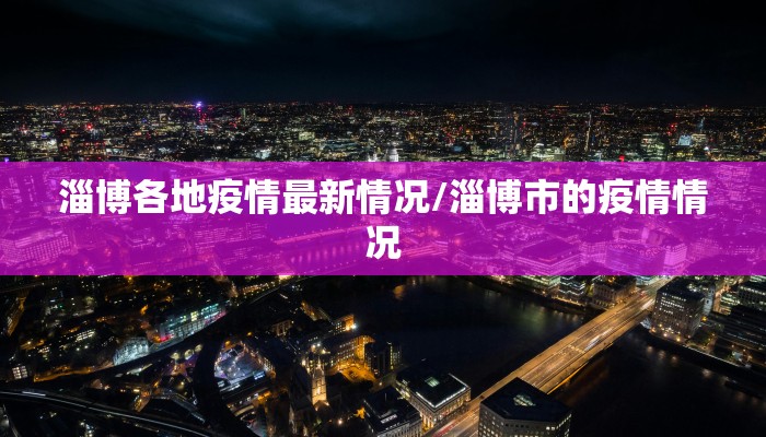 淄博各地疫情最新情况/淄博市的疫情情况
