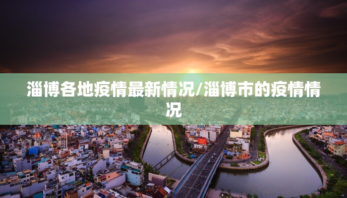 淄博各地疫情最新情况/淄博市的疫情情况