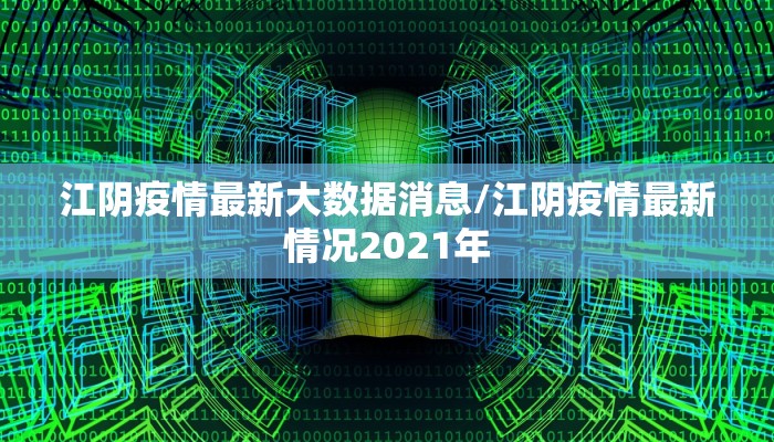江阴疫情最新大数据消息/江阴疫情最新情况2021年