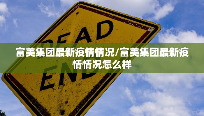 富美集团最新疫情情况/富美集团最新疫情情况怎么样