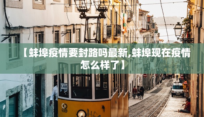 【蚌埠疫情要封路吗最新,蚌埠现在疫情怎么样了】