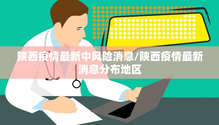 陕西疫情最新中风险消息/陕西疫情最新消息分布地区