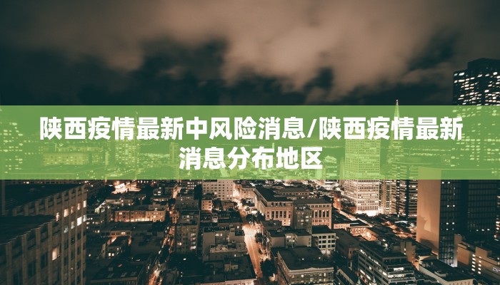 陕西疫情最新中风险消息/陕西疫情最新消息分布地区